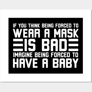 If you think being forced to wear a mask is bad imagine being forced to have a baby Posters and Art